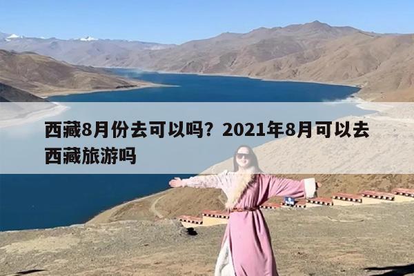 西藏8月份去可以吗？2021年8月可以去西藏旅游吗-第1张图片
