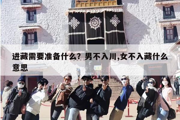 进藏需要准备什么？男不入川,女不入藏什么意思-第1张图片