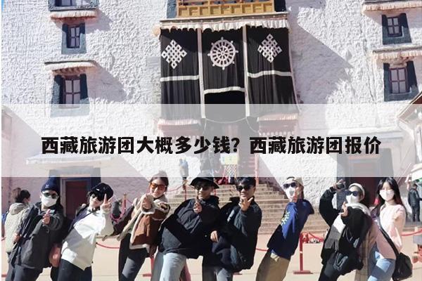 西藏旅游团大概多少钱？西藏旅游团报价-第1张图片