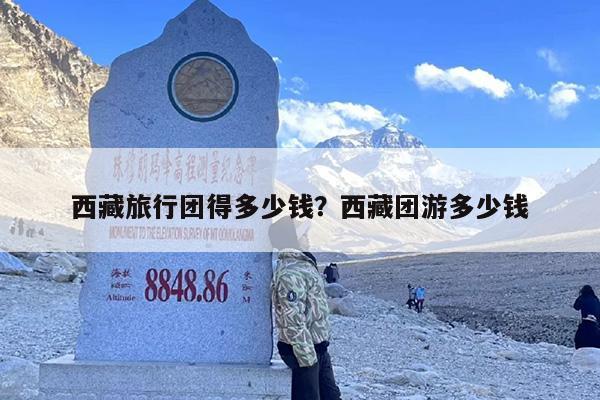 西藏旅行团得多少钱？西藏团游多少钱-第1张图片