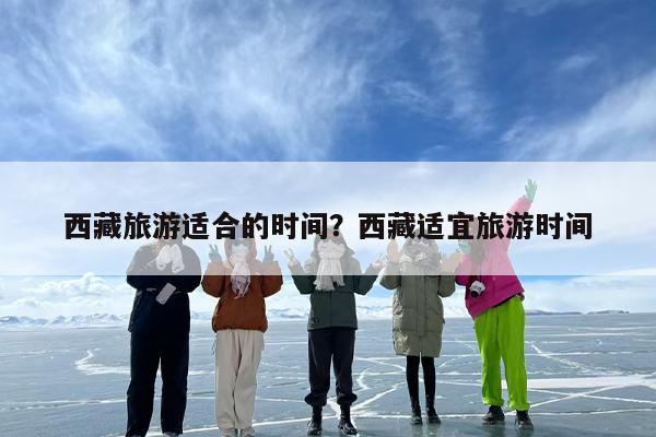 西藏旅游适合的时间？西藏适宜旅游时间-第1张图片
