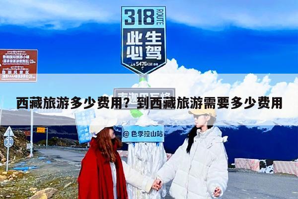 西藏旅游多少费用？到西藏旅游需要多少费用-第1张图片