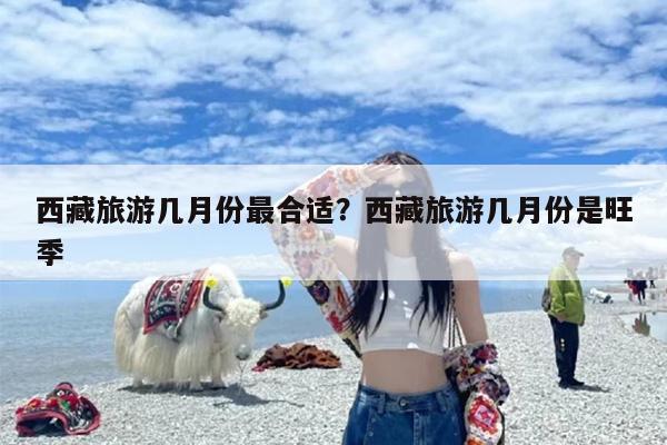 西藏旅游几月份最合适？西藏旅游几月份是旺季-第1张图片