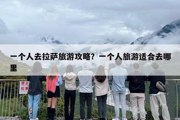 一个人去拉萨旅游攻略？一个人旅游适合去哪里-第1张图片