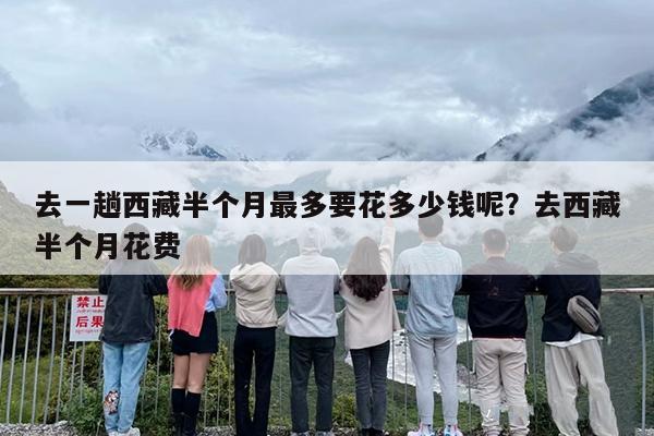 去一趟西藏半个月最多要花多少钱呢？去西藏半个月花费-第1张图片