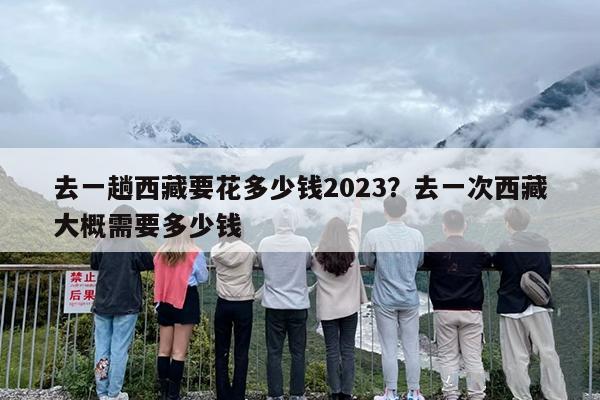 去一趟西藏要花多少钱2023？去一次西藏大概需要多少钱-第1张图片