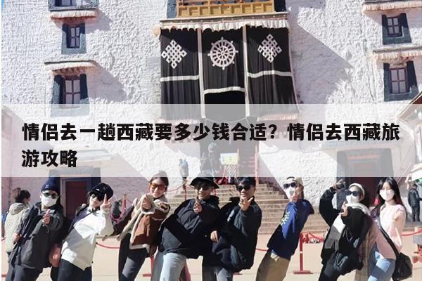 情侣去一趟西藏要多少钱合适？情侣去西藏旅游攻略-第1张图片