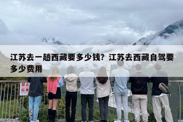 江苏去一趟西藏要多少钱？江苏去西藏自驾要多少费用-第1张图片