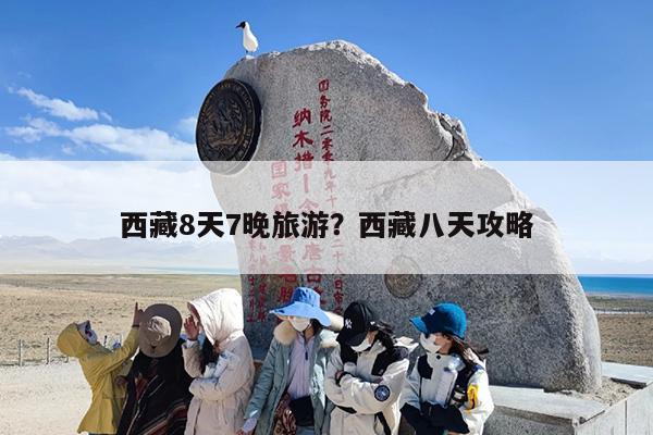 西藏8天7晚旅游？西藏八天攻略-第1张图片