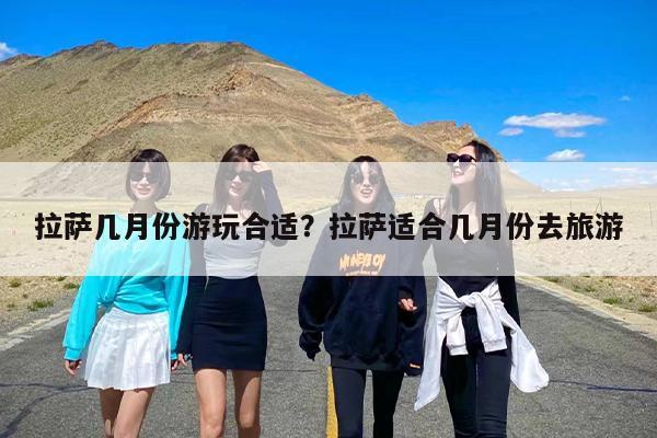 拉萨几月份游玩合适？拉萨适合几月份去旅游-第1张图片