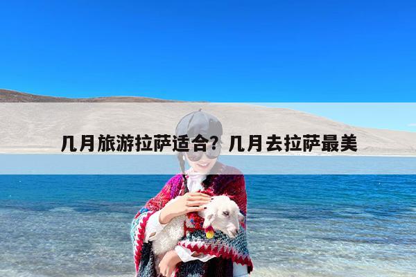 几月旅游拉萨适合？几月去拉萨最美-第1张图片