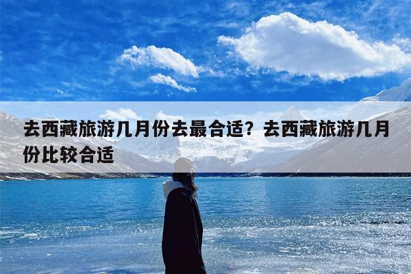 去西藏旅游几月份去最合适？去西藏旅游几月份比较合适-第1张图片