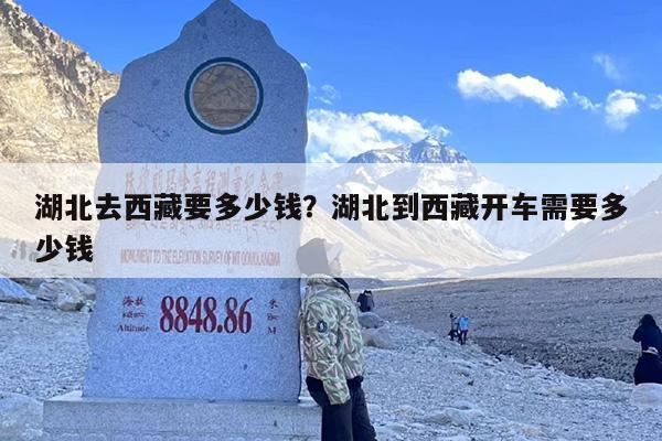 湖北去西藏要多少钱？湖北到西藏开车需要多少钱-第1张图片