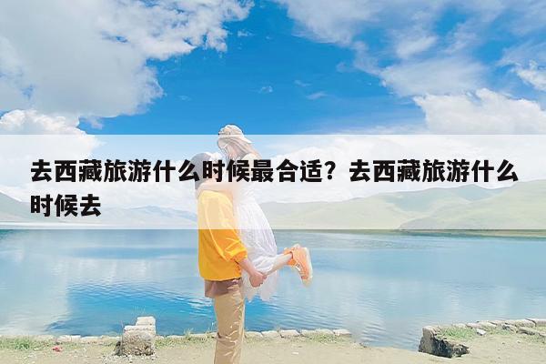 去西藏旅游什么时候最合适？去西藏旅游什么时候去-第1张图片