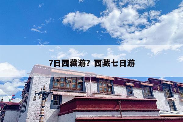 7日西藏游？西藏七日游-第1张图片