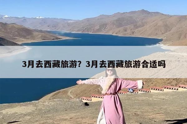 3月去西藏旅游？3月去西藏旅游合适吗-第1张图片