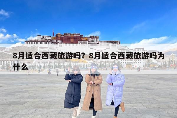 8月适合西藏旅游吗？8月适合西藏旅游吗为什么-第1张图片