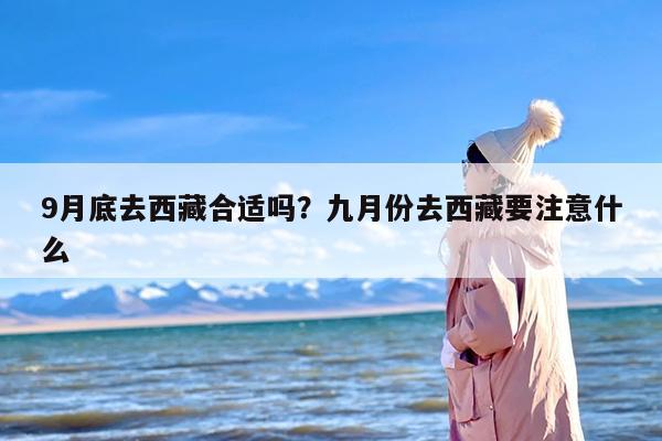 9月底去西藏合适吗？九月份去西藏要注意什么-第1张图片