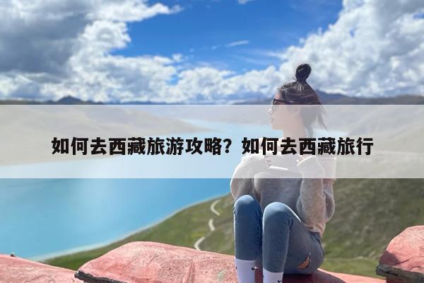 如何去西藏旅游攻略？如何去西藏旅行-第1张图片