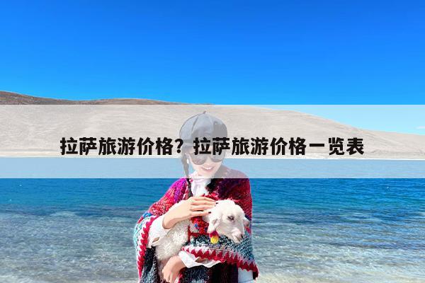 拉萨旅游价格？拉萨旅游价格一览表