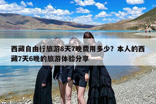 西藏自由行旅游8天7晚费用多少？本人的西藏7天6晚的旅游体验分享-第1张图片