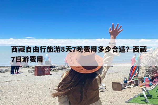 西藏自由行旅游8天7晚费用多少合适？西藏7日游费用-第1张图片