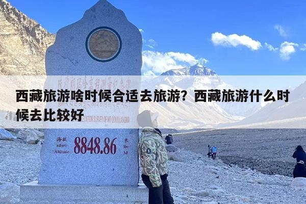 西藏旅游啥时候合适去旅游？西藏旅游什么时候去比较好-第1张图片
