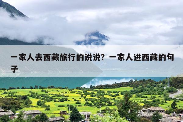 一家人去西藏旅行的说说？一家人进西藏的句子-第1张图片