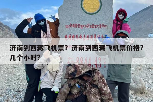 济南到西藏飞机票？济南到西藏飞机票价格?几个小时?-第1张图片