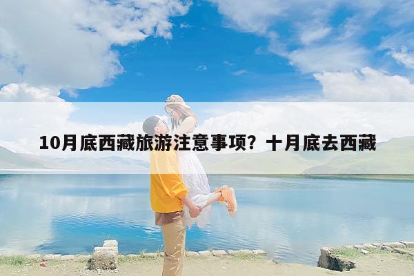 10月底西藏旅游注意事项？十月底去西藏-第1张图片