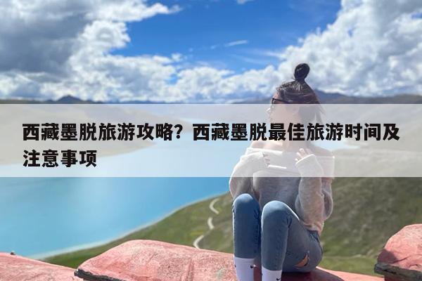 西藏墨脱旅游攻略？西藏墨脱最佳旅游时间及注意事项-第1张图片