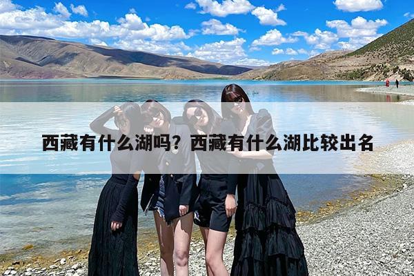 西藏有什么湖吗？西藏有什么湖比较出名-第1张图片