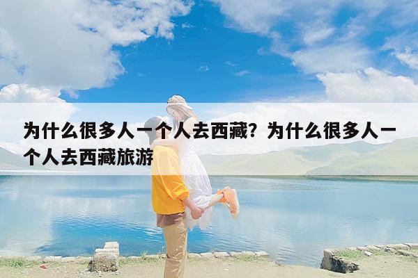 为什么很多人一个人去西藏？为什么很多人一个人去西藏旅游-第1张图片