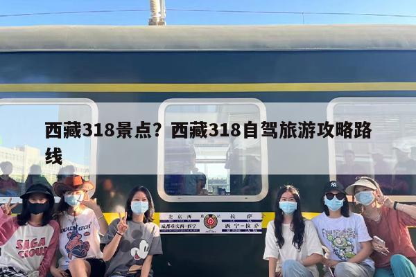 西藏318景点？西藏318自驾旅游攻略路线