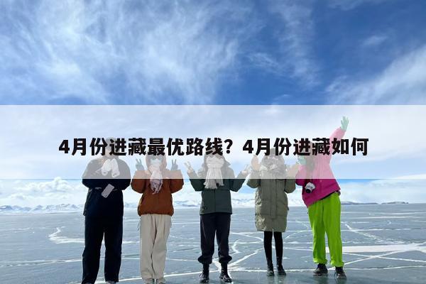 4月份进藏最优路线？4月份进藏如何