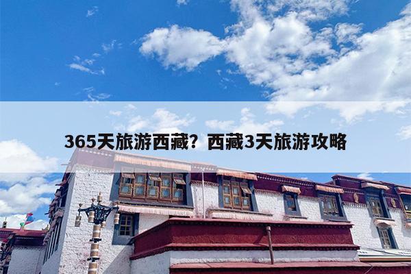 365天旅游西藏？西藏3天旅游攻略-第1张图片