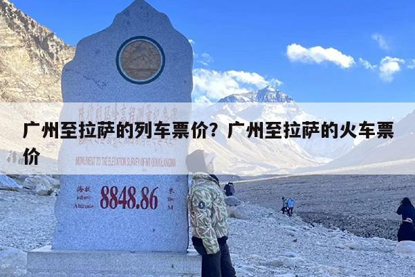 广州至拉萨的列车票价？广州至拉萨的火车票价