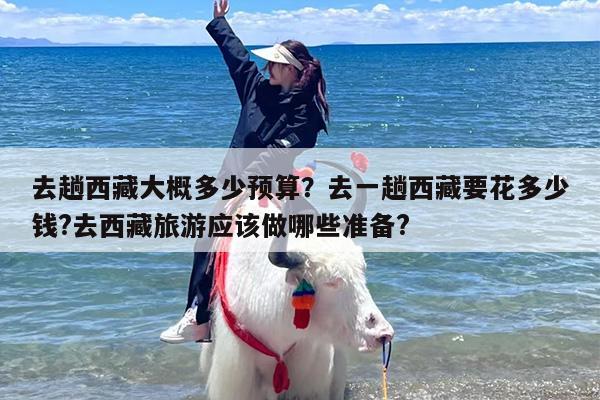去趟西藏大概多少预算？去一趟西藏要花多少钱?去西藏旅游应该做哪些准备?