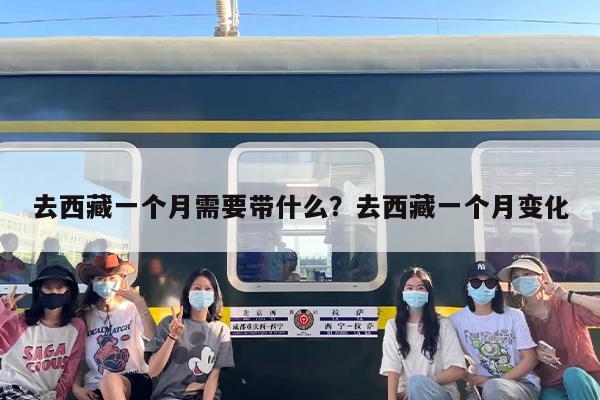 去西藏一个月需要带什么？去西藏一个月变化