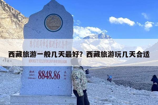 西藏旅游一般几天最好？西藏旅游玩几天合适-第1张图片