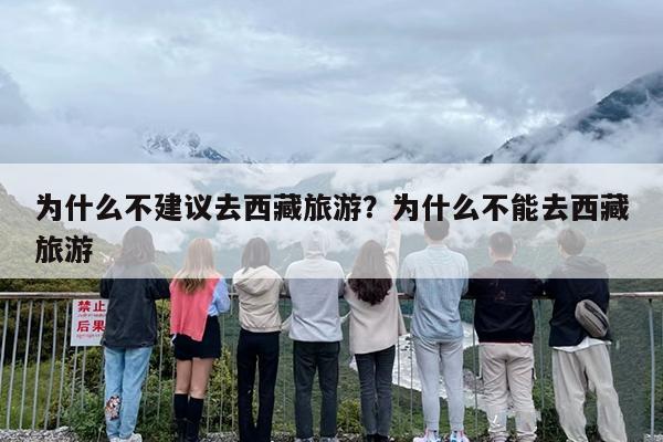 为什么不建议去西藏旅游？为什么不能去西藏旅游