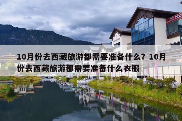 10月份去西藏旅游都需要准备什么？10月份去西藏旅游都需要准备什么衣服