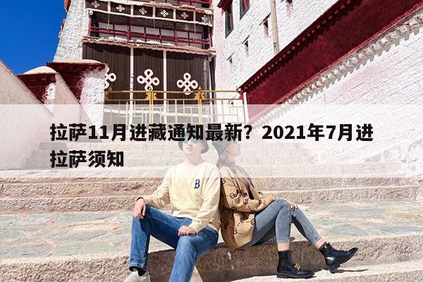 拉萨11月进藏通知最新？2021年7月进拉萨须知