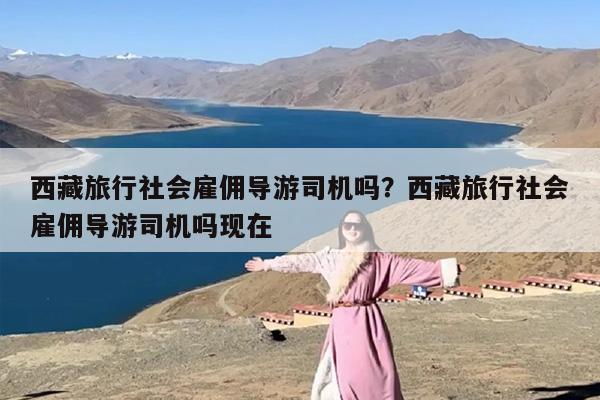 西藏旅行社会雇佣导游司机吗？西藏旅行社会雇佣导游司机吗现在
