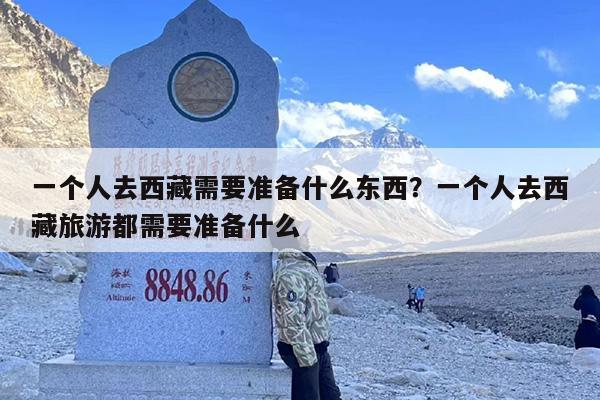 一个人去西藏需要准备什么东西？一个人去西藏旅游都需要准备什么