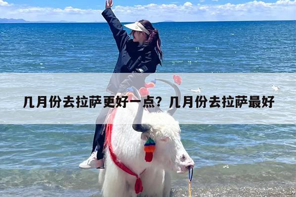 几月份去拉萨更好一点？几月份去拉萨最好