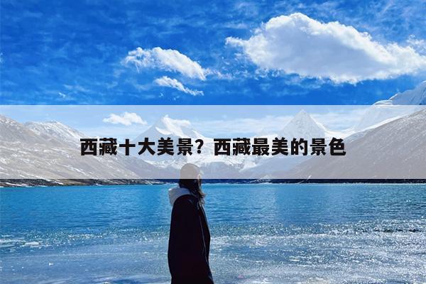 西藏十大美景？西藏最美的景色