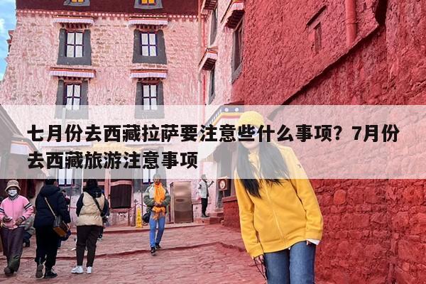 七月份去西藏拉萨要注意些什么事项？7月份去西藏旅游注意事项