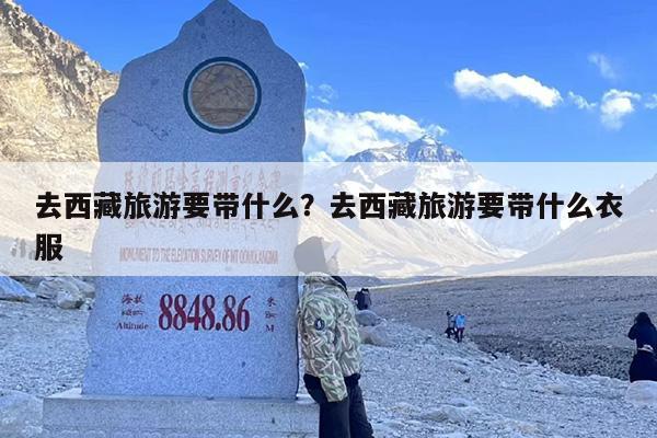 去西藏旅游要带什么？去西藏旅游要带什么衣服