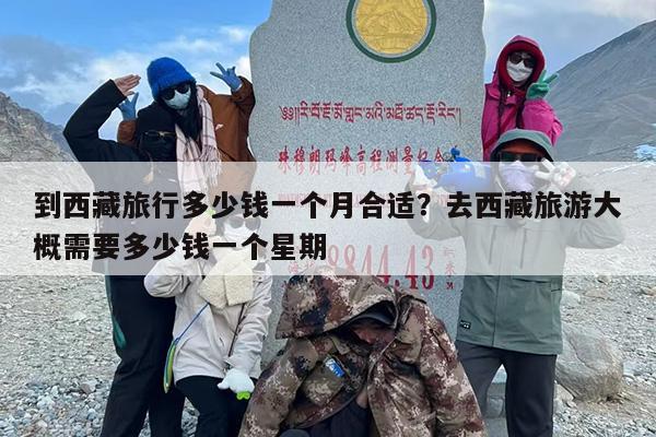 到西藏旅行多少钱一个月合适？去西藏旅游大概需要多少钱一个星期